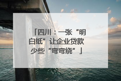 四川：一张“明白纸”让企业贷款少些“弯弯绕”