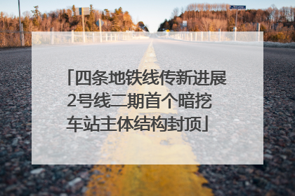 四条地铁线传新进展 2号线二期首个暗挖车站主体结构封顶