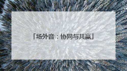 场外音：协同与共赢