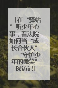 在“驿站”听少年心事，看法院如何当“成长合伙人”｜“守护少年的微笑” 探访记
