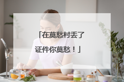 在莫愁村丢了证件你莫愁！