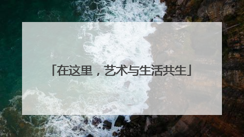 在这里，艺术与生活共生