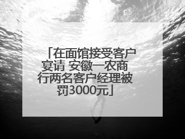 在面馆接受客户宴请 安徽一农商行两名客户经理被罚3000元