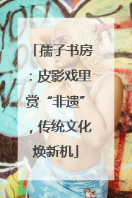孺子书房：皮影戏里赏“非遗”，传统文化焕新机