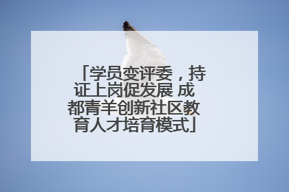 学员变评委，持证上岗促发展 成都青羊创新社区教育人才培育模式
