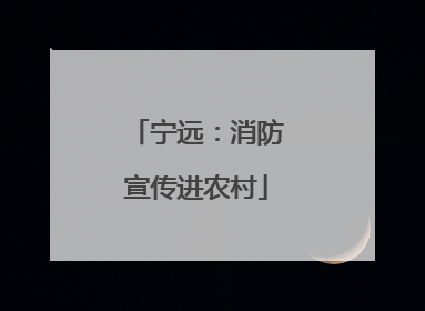 宁远：消防宣传进农村