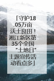 守护18.05万亩沃土良田！湘江新区第35个全国“土地日”主题宣传活动看点多