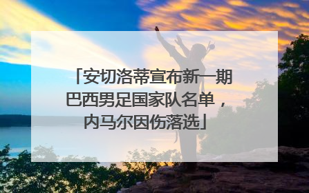 安切洛蒂宣布新一期巴西男足国家队名单，内马尔因伤落选