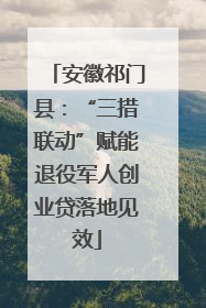 安徽祁门县：“三措联动”赋能退役军人创业贷落地见效