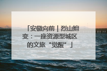 安徽向前｜烈山嬗变：一座资源型城区的文旅“觉醒”