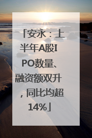 安永：上半年A股IPO数量、融资额双升，同比均超14%