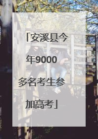 安溪县今年9000多名考生参加高考