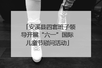 安溪县四套班子领导开展“六一”国际儿童节慰问活动