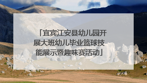 宜宾江安县幼儿园开展大班幼儿毕业篮球技能展示暨趣味赛活动