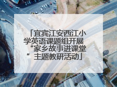 宜宾江安西江小学英语课题组开展“家乡故事进课堂”主题教研活动