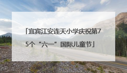 宜宾江安连天小学庆祝第75个“六一”国际儿童节
