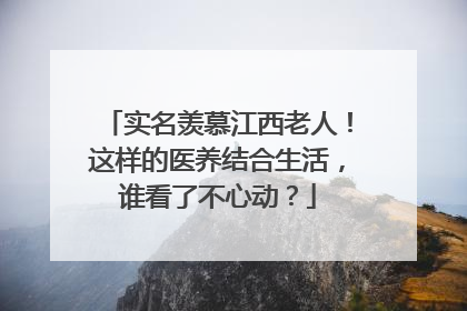 实名羡慕江西老人！这样的医养结合生活，谁看了不心动？
