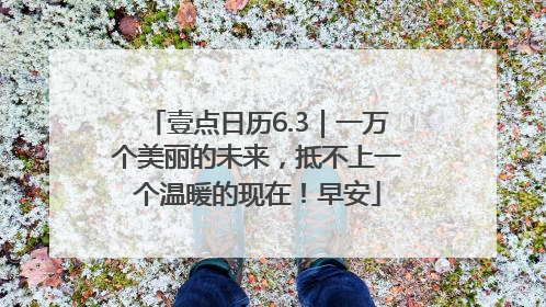 壹点日历6.3｜一万个美丽的未来，抵不上一个温暖的现在！早安