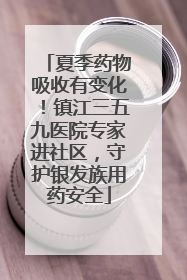 夏季药物吸收有变化！镇江三五九医院专家进社区，守护银发族用药安全