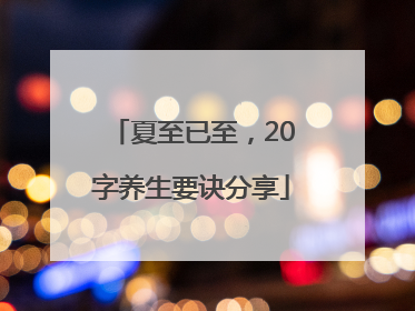 夏至已至，20字养生要诀分享