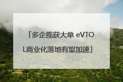 多企揽获大单 eVTOL商业化落地有望加速
