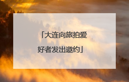 大连向旅拍爱好者发出邀约