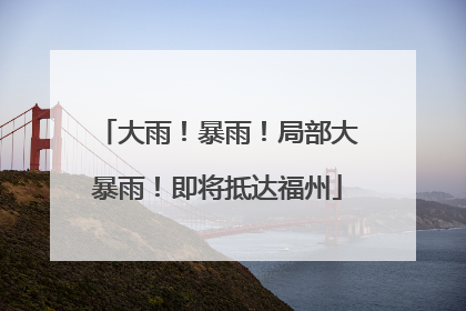 大雨！暴雨！局部大暴雨！即将抵达福州