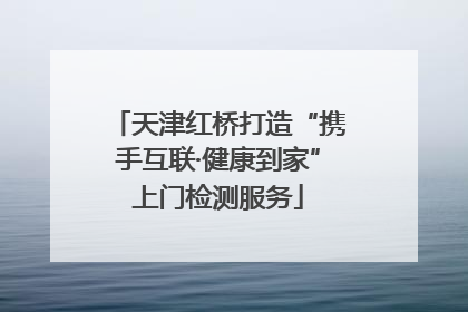 天津红桥打造“携手互联·健康到家”上门检测服务