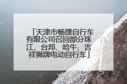 天津市畅捷自行车有限公司召回部分珠江、台邦、哈牛、吉祥狮牌电动自行车