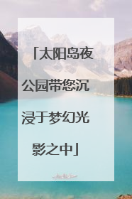 太阳岛夜公园带您沉浸于梦幻光影之中