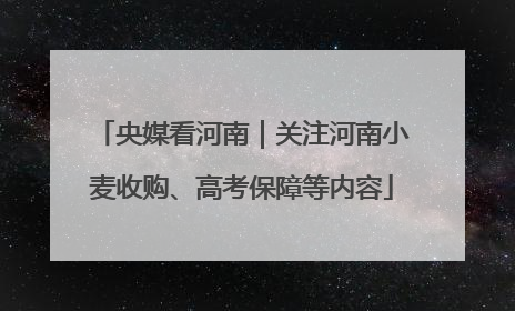 央媒看河南｜关注河南小麦收购、高考保障等内容