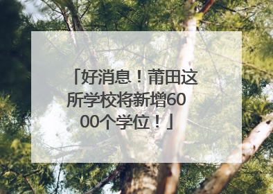好消息！莆田这所学校将新增6000个学位！