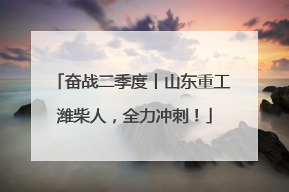 奋战二季度丨山东重工潍柴人，全力冲刺！