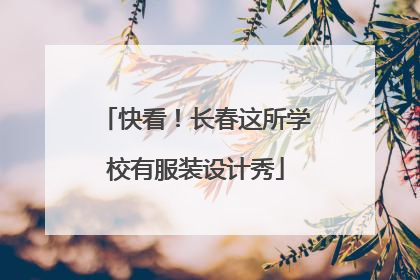 快看！长春这所学校有服装设计秀