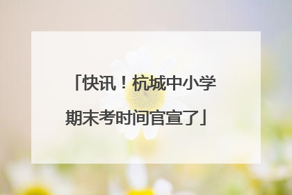 快讯！杭城中小学期末考时间官宣了