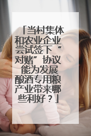 当村集体和农业企业尝试签下“对赌”协议 能为发展酿酒专用粮产业带来哪些利好？