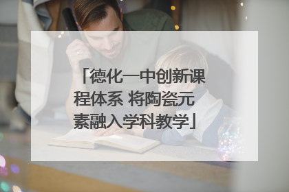 德化一中创新课程体系 将陶瓷元素融入学科教学