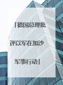 德国总理批评以军在加沙军事行动