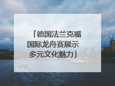 德国法兰克福国际龙舟赛展示多元文化魅力