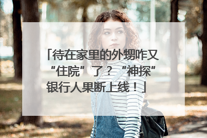 待在家里的外甥咋又“住院”了？“神探”银行人果断上线！