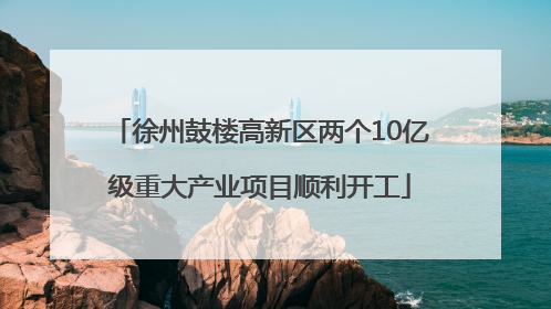 徐州鼓楼高新区两个10亿级重大产业项目顺利开工