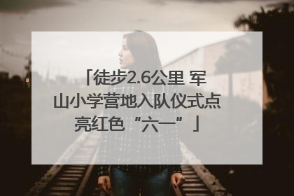 徒步2.6公里 军山小学营地入队仪式点亮红色“六一”