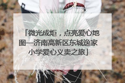 微光成炬，点亮爱心地图—济南高新区东城逸家小学爱心义卖之旅