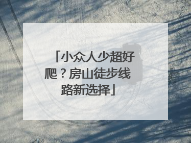 小众人少超好爬？房山徒步线路新选择