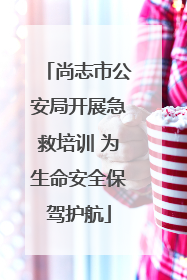 尚志市公安局开展急救培训 为生命安全保驾护航