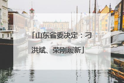 山东省委决定：刁洪斌、荣刚履新