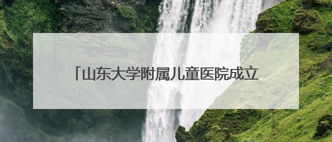 山东大学附属儿童医院成立儿童青少年心理健康协作组