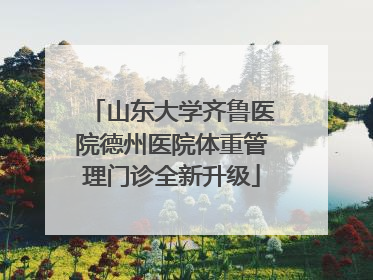 山东大学齐鲁医院德州医院体重管理门诊全新升级