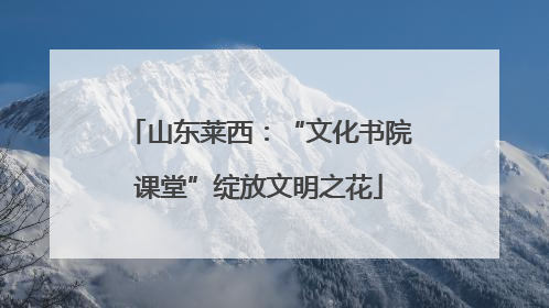 山东莱西：“文化书院课堂”绽放文明之花