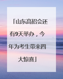 山东高招会还有9天举办，今年为考生带来四大惊喜